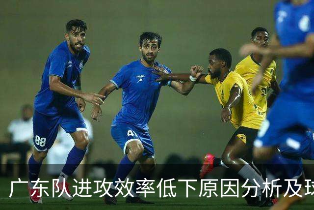 广东队进攻效率低下原因分析及球员状态评估
